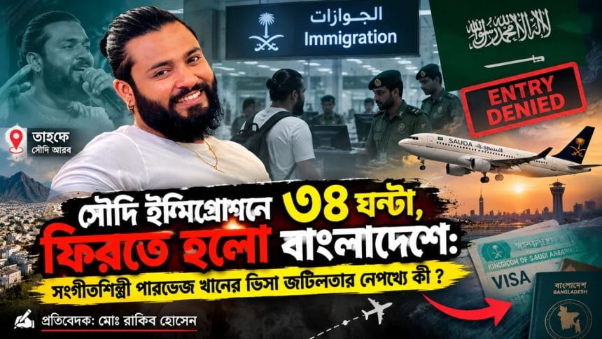 সৌদি ইমিগ্রেশনে ৩৪ ঘণ্টা, ফিরতে হলো বাংলাদেশে: সংগীতশিল্পী পারভেজ খানের ভিসা জটিলতার নেপথ্যে কী ?