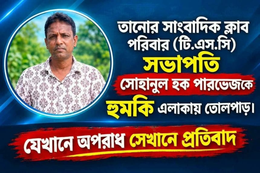 সাংবাদিক ক্লাব পরিবারের সভাপতি সোহানুল হক পারভেজ কে হুমকি এলাকায় তোলপাড়!